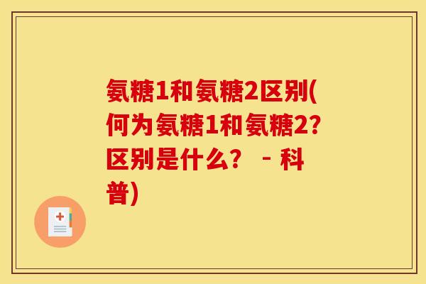 氨糖1和氨糖2区别(何为氨糖1和氨糖2？区别是什么？ - 科普)