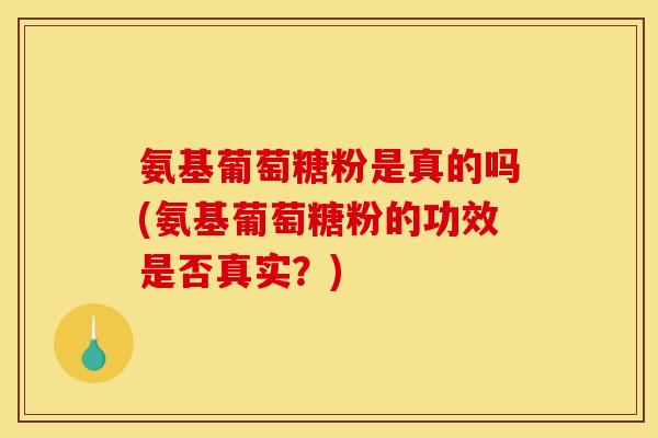 氨基葡萄糖粉是真的吗(氨基葡萄糖粉的功效是否真实?) 氨基葡萄糖粉是真的吗(氨基葡萄糖粉的功效是否真实?)