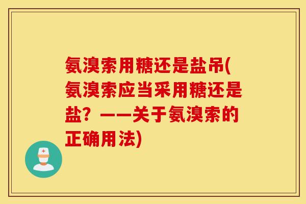 氨溴索用糖还是盐吊(氨溴索应当采用糖还是盐？——关于氨溴索的正确用法)
