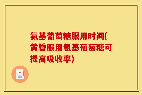氨基葡萄糖服用时间(黄昏服用氨基葡萄糖可提高吸收率)