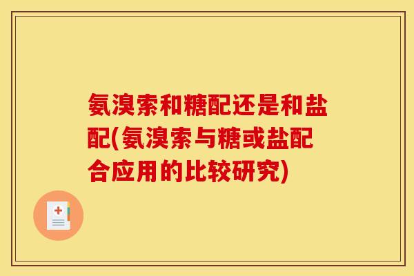 氨溴索和糖配还是和盐配(氨溴索与糖或盐配合应用的比较研究) 氨溴索和糖配还是和盐配(氨溴索与糖或盐配合应用的比较研究)
