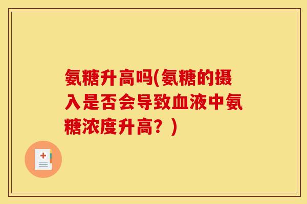 氨糖升高吗(氨糖的摄入是否会导致血液中氨糖浓度升高？)