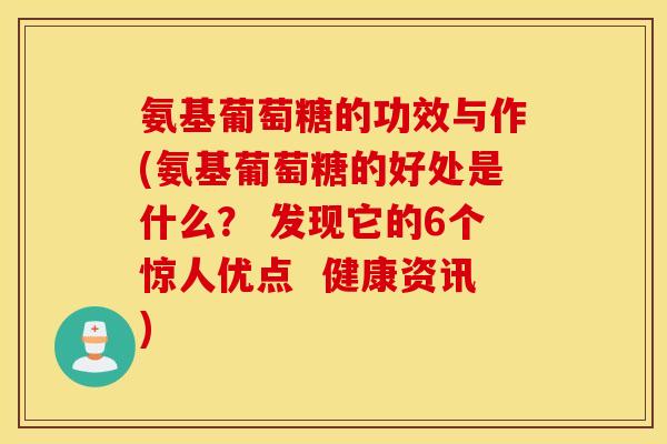 氨基葡萄糖的功效与作(氨基葡萄糖的好处是什么？ 发现它的6个惊人优点  健康资讯)