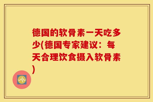 德国的软骨素一天吃多少(德国专家建议：每天合理饮食摄入软骨素)