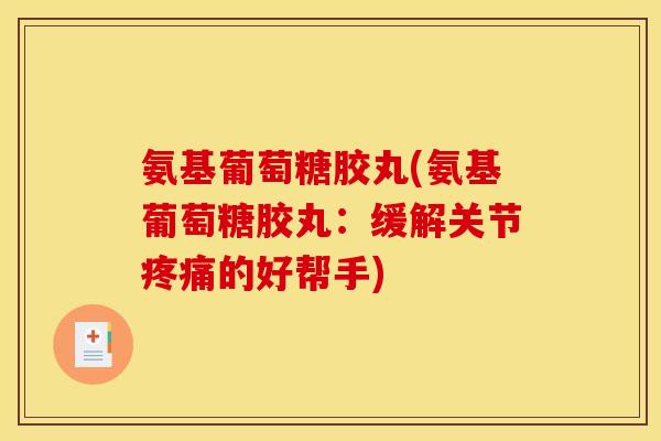 氨基葡萄糖胶丸(氨基葡萄糖胶丸：缓解关节疼痛的好帮手)
