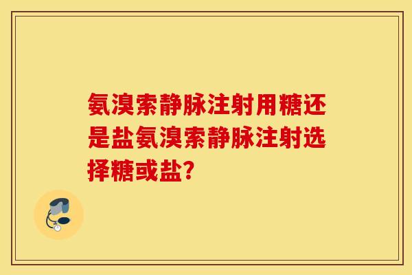 氨溴索静脉注射用糖还是盐氨溴索静脉注射选择糖或盐？