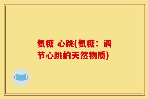 氨糖 心跳(氨糖：调节心跳的天然物质)