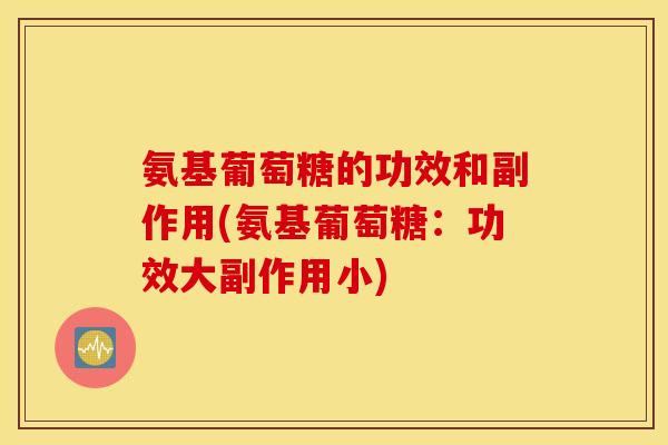 氨基葡萄糖的功效和副作用(氨基葡萄糖：功效大副作用小)