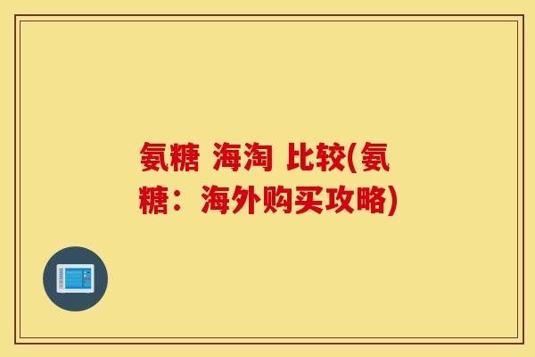 氨糖 海淘 比较(氨糖：海外购买攻略)