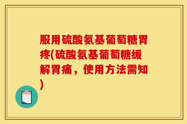 服用硫酸氨基葡萄糖胃疼(硫酸氨基葡萄糖缓解胃痛，使用方法需知)