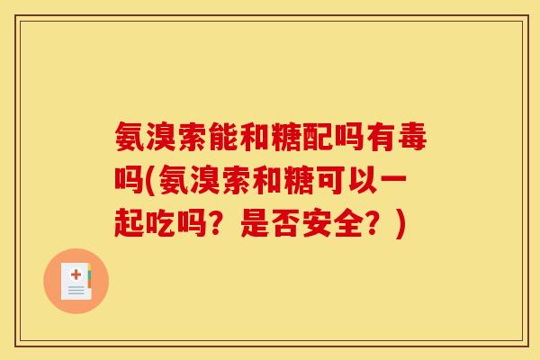 氨溴索能和糖配吗有毒吗(氨溴索和糖可以一起吃吗?是否安全?) 氨溴索能和糖配吗有毒吗(氨溴索和糖可以一起吃吗?是否安全?)
