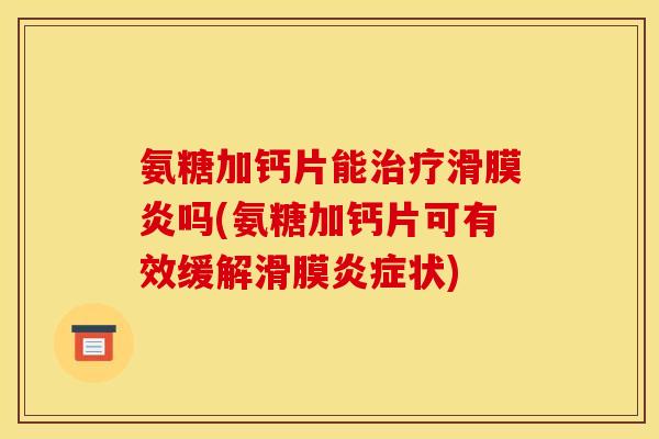 氨糖加钙片能治疗滑膜炎吗(氨糖加钙片可有效缓解滑膜炎症状)