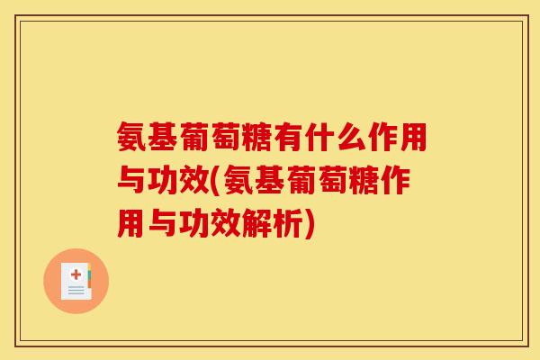 氨基葡萄糖有什么作用与功效(氨基葡萄糖作用与功效解析)