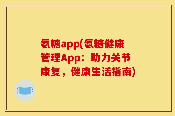 氨糖app(氨糖健康管理App：助力关节康复，健康生活指南)