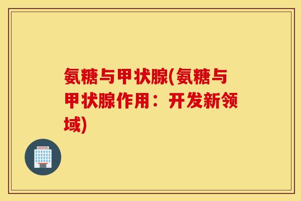 氨糖与甲状腺(氨糖与甲状腺作用：开发新领域)