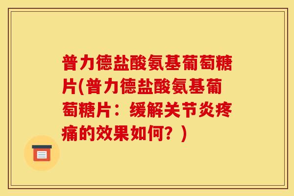 普力德盐酸氨基葡萄糖片(普力德盐酸氨基葡萄糖片：缓解关节炎疼痛的效果如何？)