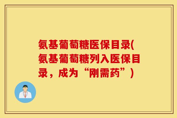 氨基葡萄糖医保目录(氨基葡萄糖列入医保目录，成为“刚需药”)