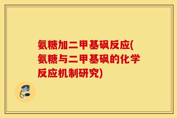氨糖加二甲基砜反应(氨糖与二甲基砜的化学反应机制研究)