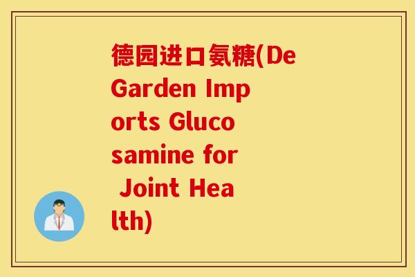 德园进口氨糖(De Garden Imports Glucosamine for Joint Health)