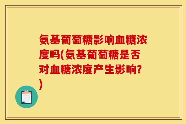 氨基葡萄糖影响血糖浓度吗(氨基葡萄糖是否对血糖浓度产生影响？)