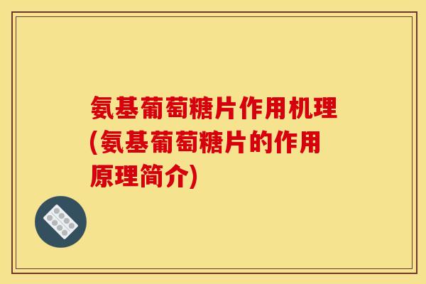 氨基葡萄糖片作用机理(氨基葡萄糖片的作用原理简介) 氨基葡萄糖片作用机理(氨基葡萄糖片的作用原理简介)