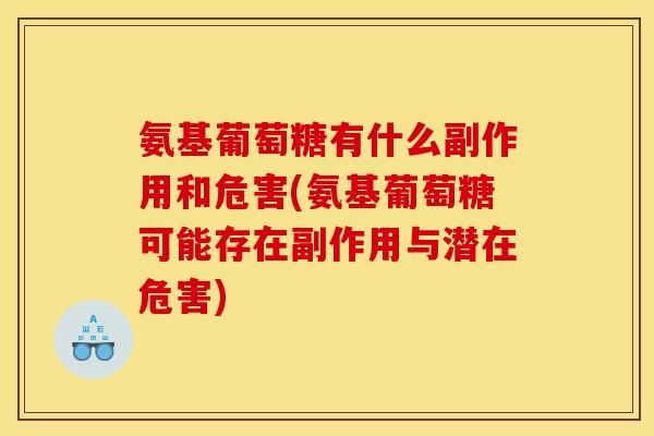 氨基葡萄糖有什么副作用和危害(氨基葡萄糖可能存在副作用与潜在危害)