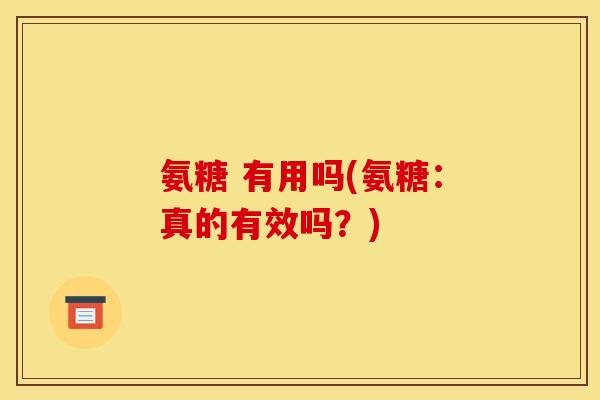 氨糖 有用吗(氨糖：真的有效吗？)
