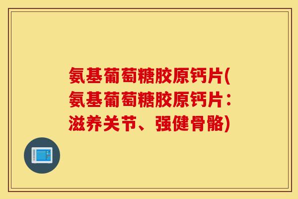 氨基葡萄糖胶原钙片(氨基葡萄糖胶原钙片：滋养关节、强健骨骼)