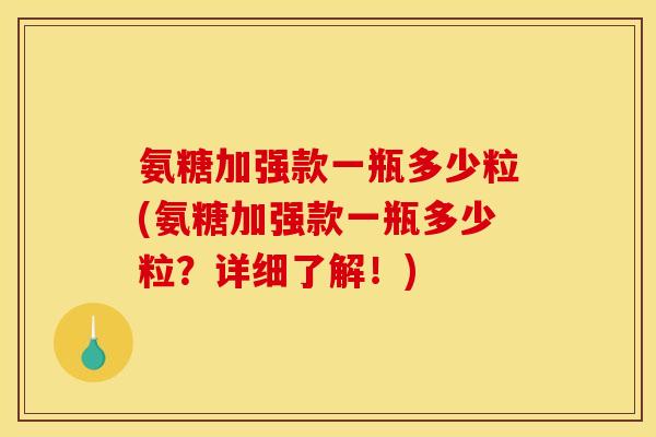 氨糖加强款一瓶多少粒(氨糖加强款一瓶多少粒？详细了解！)