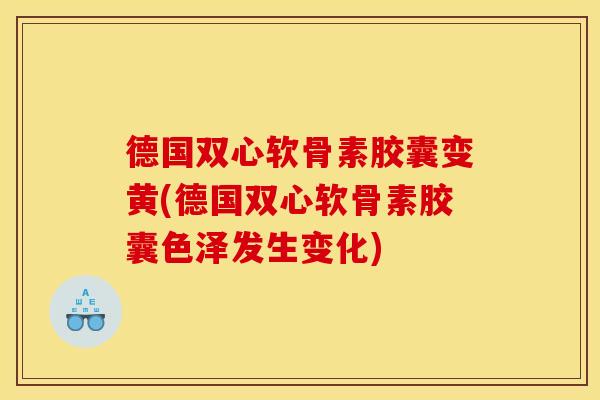 德国双心软骨素胶囊变黄(德国双心软骨素胶囊色泽发生变化)