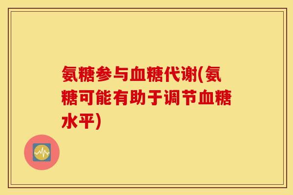 氨糖参与血糖代谢(氨糖可能有助于调节血糖水平)