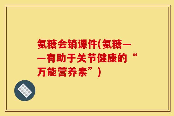 氨糖会销课件(氨糖——有助于关节健康的“万能营养素”) 氨糖会销课件(氨糖——有助于关节健康的“万能营养素”)