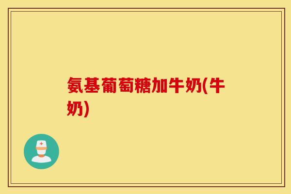 氨基葡萄糖加牛奶(牛奶)