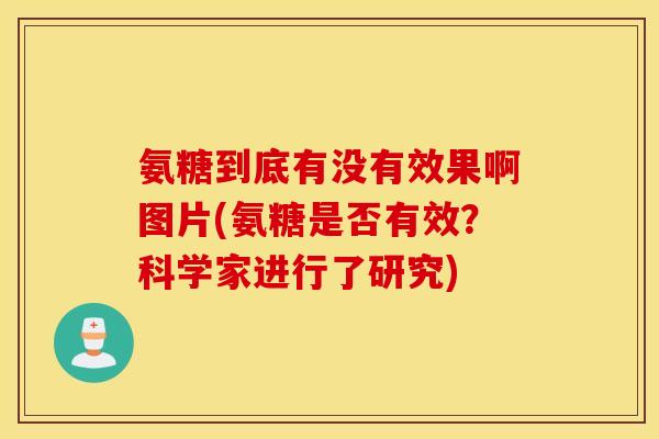 氨糖到底有没有效果啊图片(氨糖是否有效?科学家进行了研究) 氨糖到底有没有效果啊图片(氨糖是否有效?科学家进行了研究)