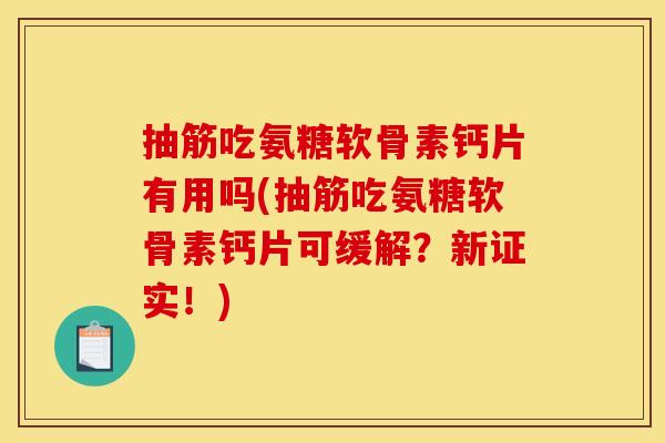 抽筋吃氨糖软骨素钙片有用吗(抽筋吃氨糖软骨素钙片可缓解?新证实!) 抽筋吃氨糖软骨素钙片有用吗(抽筋吃氨糖软骨素钙片可缓解?新证实!)