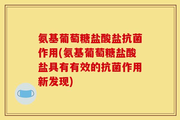 氨基葡萄糖盐酸盐抗菌作用(氨基葡萄糖盐酸盐具有有效的抗菌作用新发现)