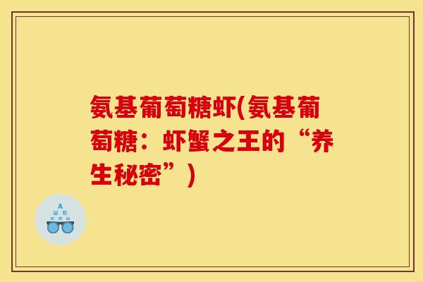 氨基葡萄糖虾(氨基葡萄糖：虾蟹之王的“养生秘密”)