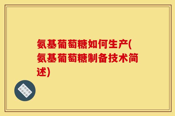 氨基葡萄糖如何生产(氨基葡萄糖制备技术简述)