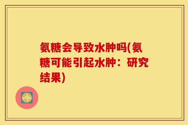 氨糖会导致水肿吗(氨糖可能引起水肿：研究结果)