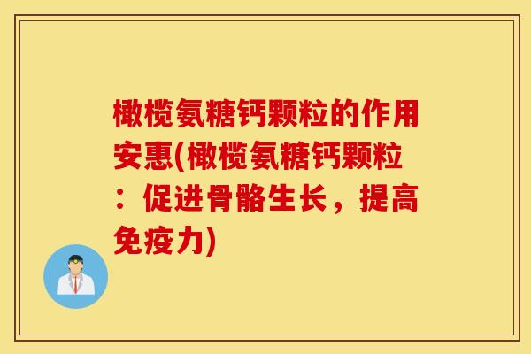 橄榄氨糖钙颗粒的作用安惠(橄榄氨糖钙颗粒：促进骨骼生长，提高免疫力)