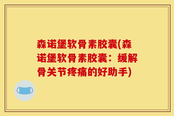 森诺堡软骨素胶囊(森诺堡软骨素胶囊：缓解骨关节疼痛的好助手)