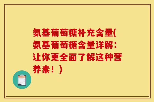 氨基葡萄糖补充含量(氨基葡萄糖含量详解：让你更全面了解这种营养素！)