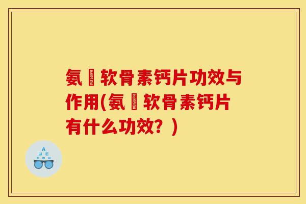 氨榶软骨素钙片功效与作用(氨榶软骨素钙片有什么功效？)