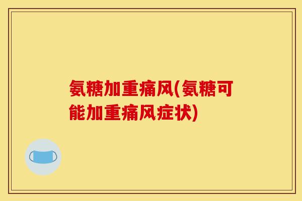 氨糖加重痛风(氨糖可能加重痛风症状)