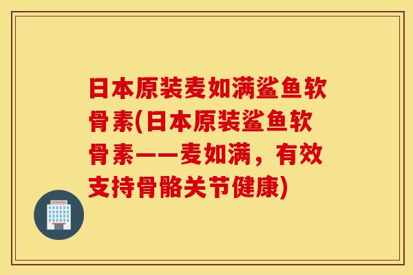 日本原装麦如满鲨鱼软骨素(日本原装鲨鱼软骨素——麦如满，有效支持骨骼关节健康)