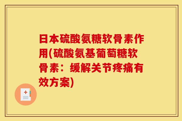 日本硫酸氨糖软骨素作用(硫酸氨基葡萄糖软骨素：缓解关节疼痛有效方案)