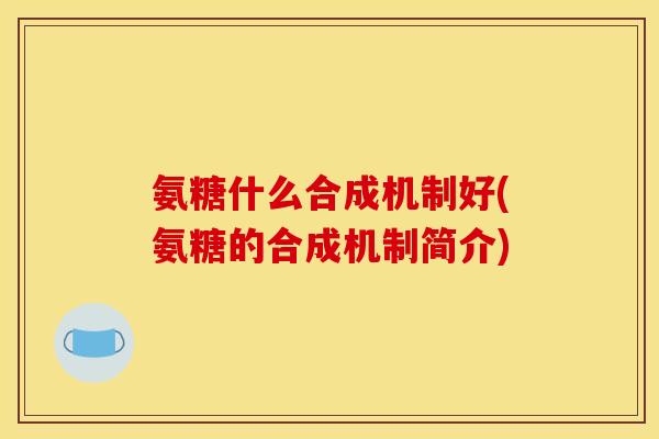 氨糖什么合成机制好(氨糖的合成机制简介)