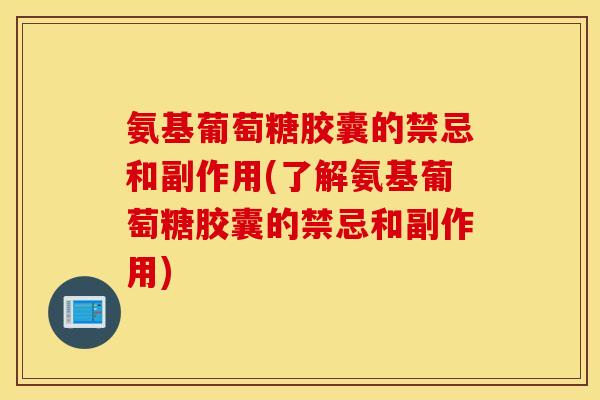 氨基葡萄糖胶囊的禁忌和副作用(了解氨基葡萄糖胶囊的禁忌和副作用)