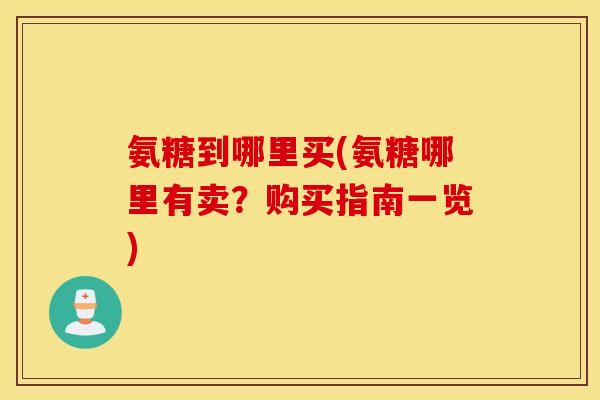 氨糖到哪里买(氨糖哪里有卖？购买指南一览)