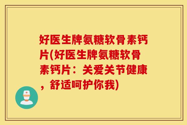 好医生牌氨糖软骨素钙片(好医生牌氨糖软骨素钙片：关爱关节健康，舒适呵护你我)